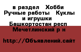  в раздел : Хобби. Ручные работы » Куклы и игрушки . Башкортостан респ.,Мечетлинский р-н